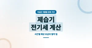 제습기 전기세 요금 계산 방법: 하루 사용시간별 예상 요금폭탄 절약 팁