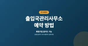 출입국관리사무소 예약 신청: 온라인 방문 접수 및 민원 처리 안내