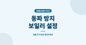 겨울철 동파 방지 보일러 설정/관리, 외출 전 이것만 확인하세요.