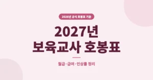 2027년 보육교사 호봉표, 월급과 급여·인상률 호봉별 봉급 조회/확인